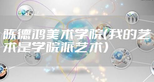 陈德鸿美术学院（我的艺术是学院派艺术）