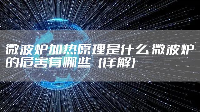 微波炉加热原理是什么 微波炉的危害有哪些【详解】