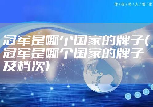 冠军是哪个国家的牌子(冠军是哪个国家的牌子及档次)