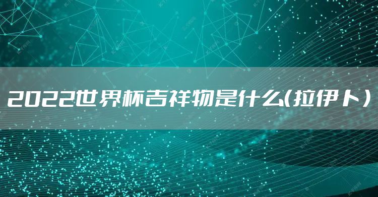 2022世界杯吉祥物是什么（拉伊卜）