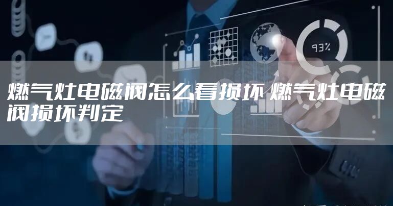 燃气灶电磁阀怎么看损坏 燃气灶电磁阀损坏判定