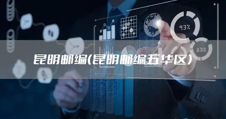 昆明邮编（昆明邮编五华区）