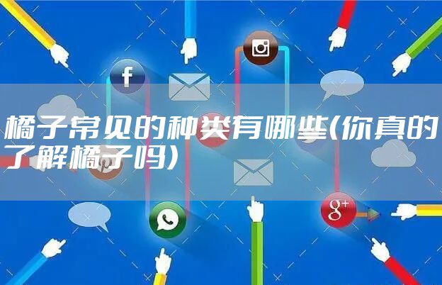 橘子常见的种类有哪些（你真的了解橘子吗）