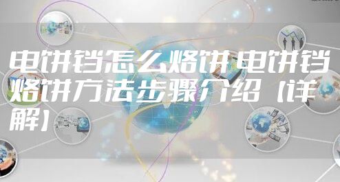 电饼铛怎么烙饼 电饼铛烙饼方法步骤介绍【详解】