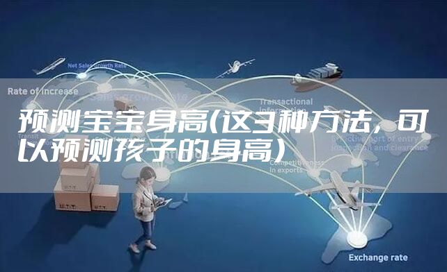 预测宝宝身高(这3种方法,可以预测孩子的身高)