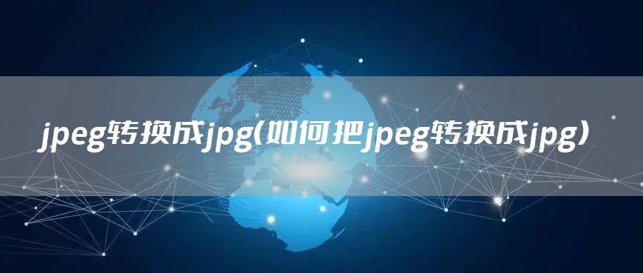 jpeg转换成jpg（如何把jpeg转换成jpg）