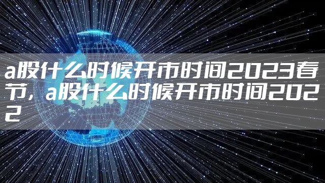 a股什么时候开市时间2023春节,a股什么时候开市时间2022