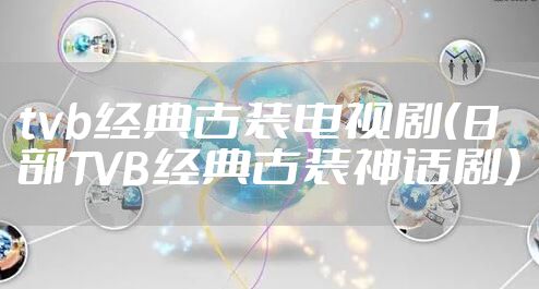 tvb经典古装电视剧（8部TVB经典古装神话剧）