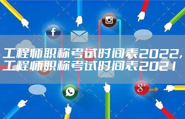 工程师职称考试时间表2022，工程师职称考试时间表2021