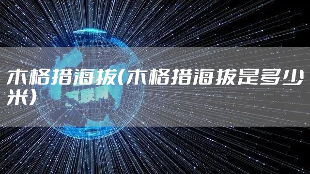 木格措海拔（木格措海拔是多少米）