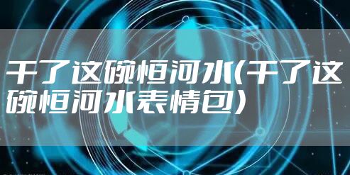 干了这碗恒河水（干了这碗恒河水表情包）