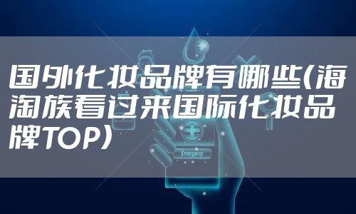国外化妆品牌有哪些（海淘族看过来国际化妆品牌TOP）