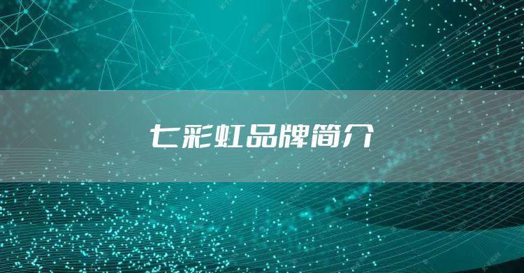 七彩虹品牌简介