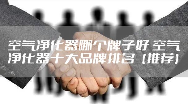 空气净化器哪个牌子好 空气净化器十大品牌排名【推荐】