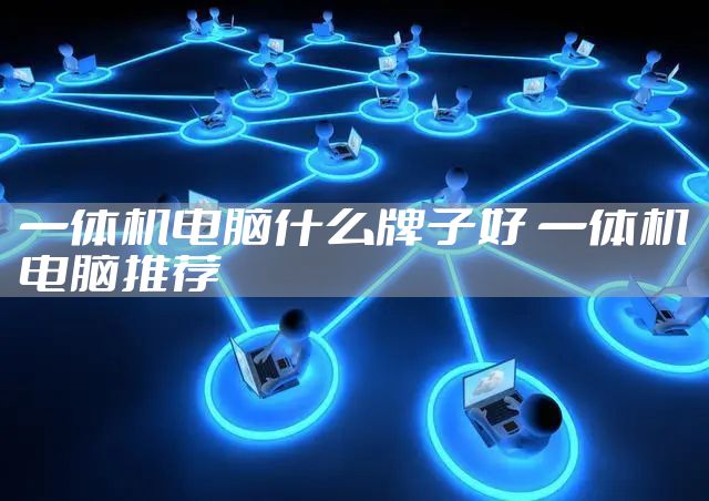 一体机电脑什么牌子好 一体机电脑推荐