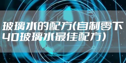 玻璃水的配方（自制零下40玻璃水最佳配方）