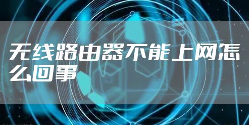 无线路由器不能上网怎么回事