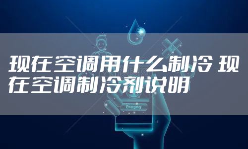 现在空调用什么制冷 现在空调制冷剂说明