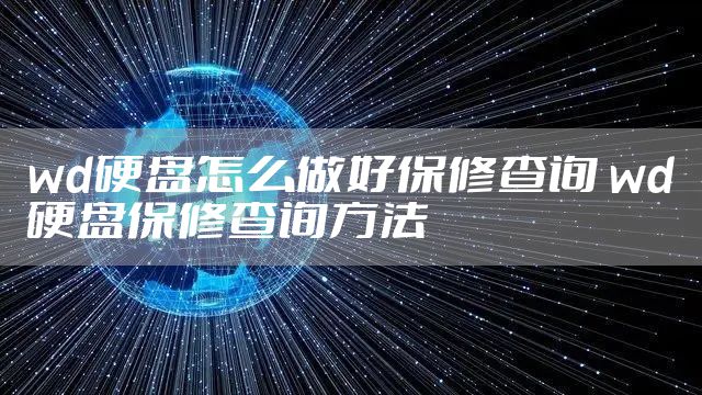 wd硬盘怎么做好保修查询 wd硬盘保修查询方法