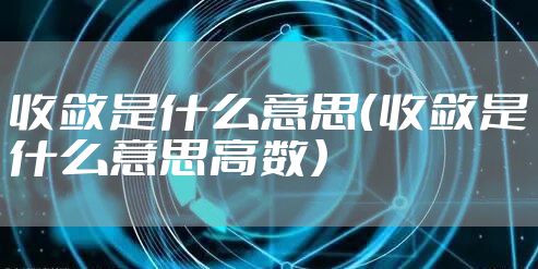 收敛是什么意思（收敛是什么意思高数）