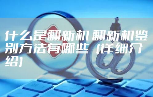 什么是翻新机 翻新机鉴别方法有哪些【详细介绍】