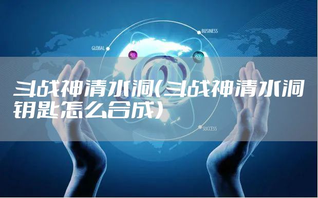 斗战神清水洞(斗战神清水洞钥匙怎么合成)