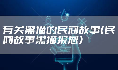 有关黑猫的民间故事（民间故事黑猫报恩）