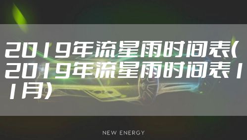 2019年流星雨时间表（2019年流星雨时间表11月）