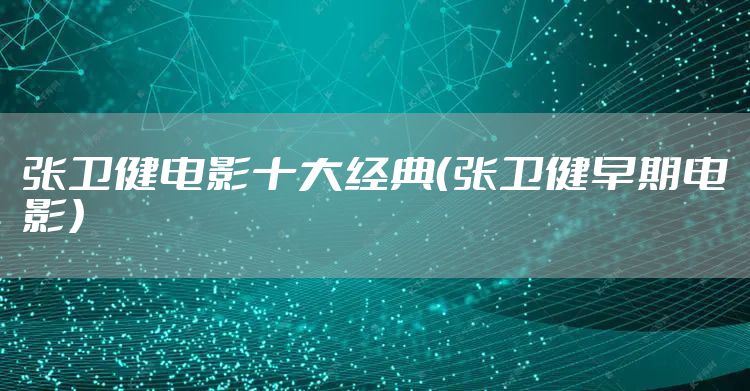 张卫健电影十大经典（张卫健早期电影）