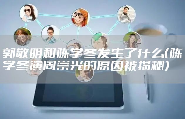 郭敬明和陈学冬发生了什么（陈学冬演周崇光的原因被揭秘）