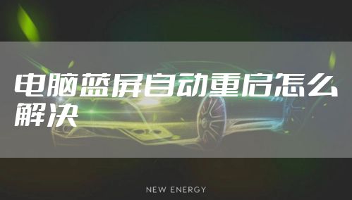 电脑蓝屏自动重启怎么解决