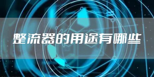 整流器的用途有哪些