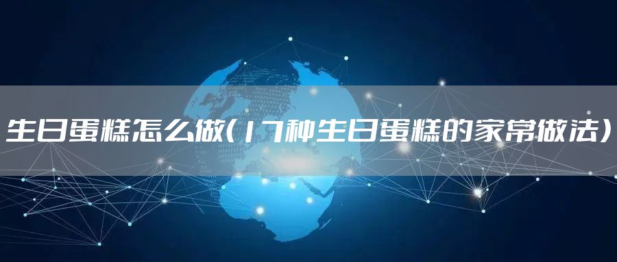 生日蛋糕怎么做（17种生日蛋糕的家常做法）