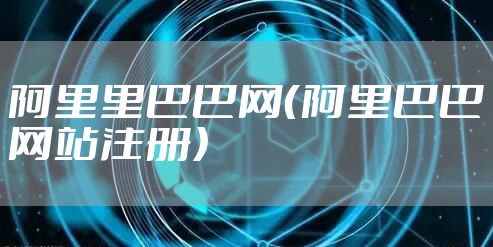 阿里里巴巴网（阿里巴巴网站注册）