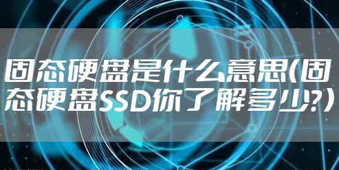 固态硬盘是什么意思（固态硬盘SSD你了解多少？）