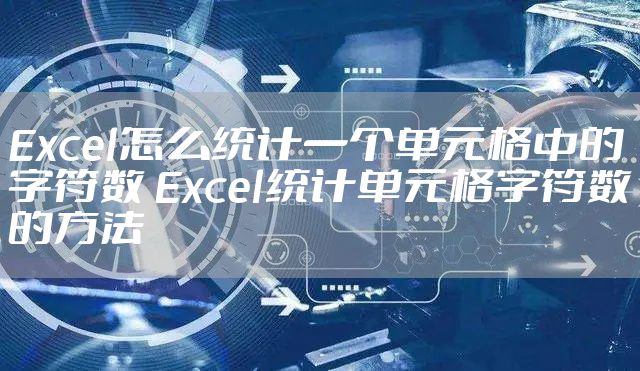 Excel怎么统计一个单元格中的字符数 Excel统计单元格字符数的方法