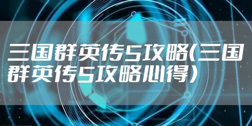 三国群英传5攻略（三国群英传5攻略心得）