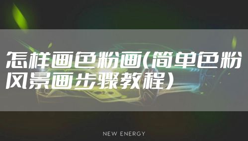 怎样画色粉画（简单色粉风景画步骤教程）