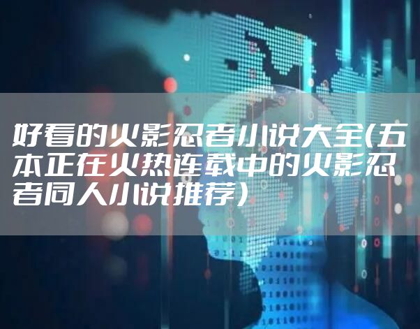 好看的火影忍者小说大全（五本正在火热连载中的火影忍者同人小说推荐）