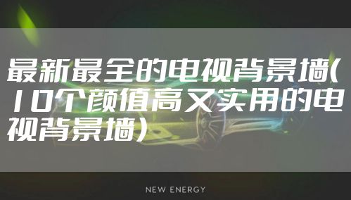 最新最全的电视背景墙(10个颜值高又实用的电视背景墙)