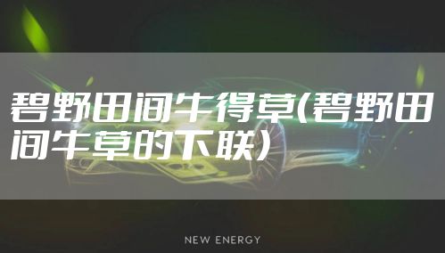 碧野田间牛得草（碧野田间牛草的下联）