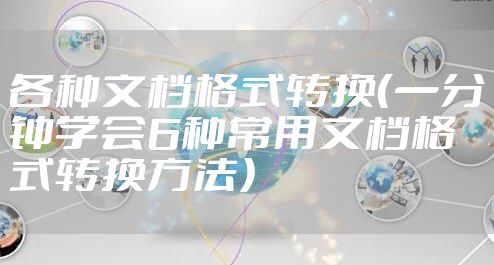 各种文档格式转换（一分钟学会6种常用文档格式转换方法）