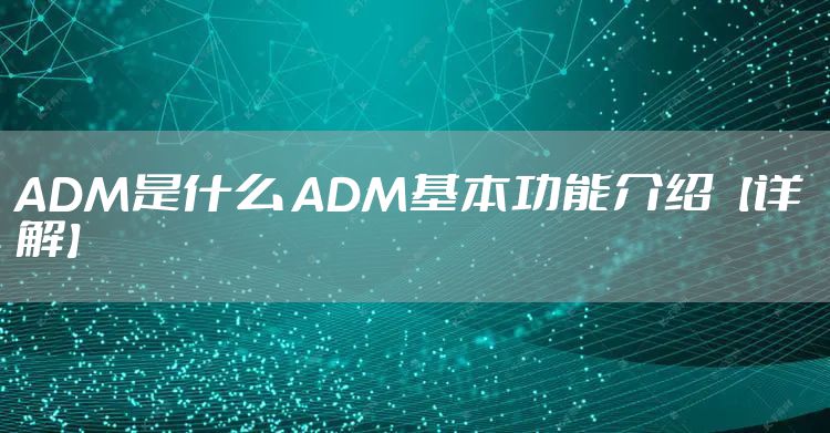 ADM是什么 ADM基本功能介绍【详解】