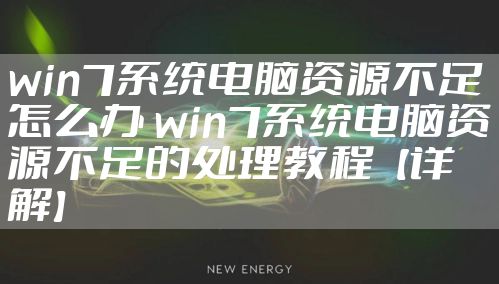 win7系统电脑资源不足怎么办 win7系统电脑资源不足的处理教程【详解】