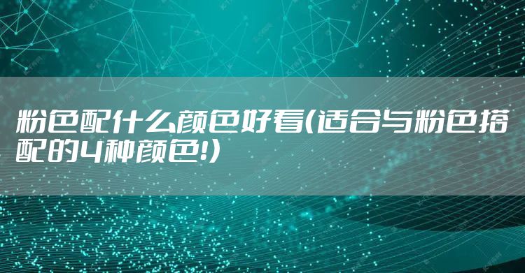 粉色配什么颜色好看(适合与粉色搭配的4种颜色!)