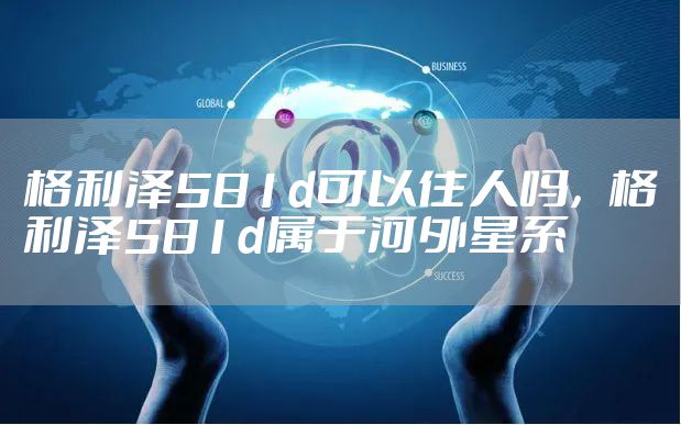 格利泽581d可以住人吗，格利泽581d属于河外星系