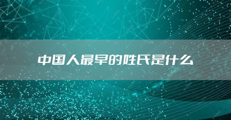中国人最早的姓氏是什么
