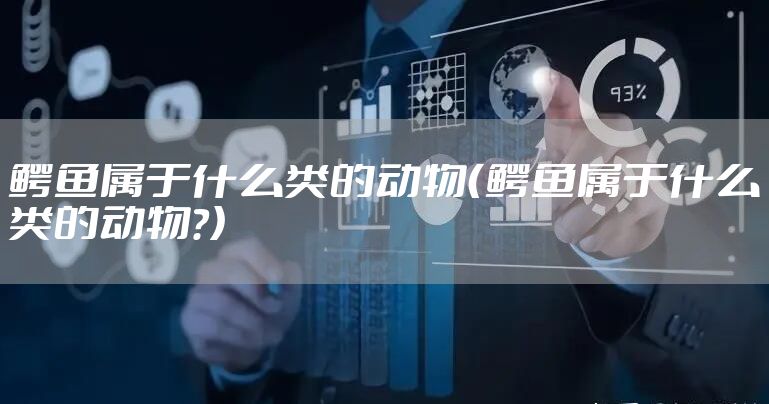 鳄鱼属于什么类的动物（鳄鱼属于什么类的动物?）