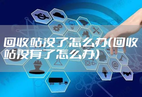 回收站没了怎么办（回收站没有了怎么办）