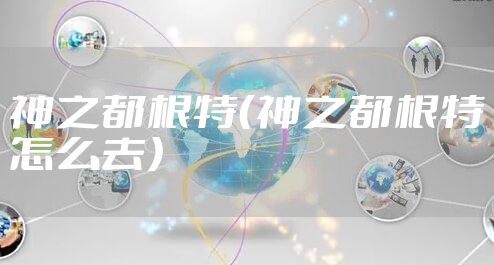 神之都根特（神之都根特怎么去）